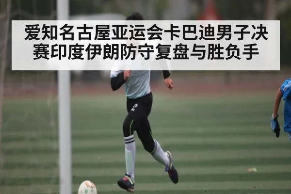 爱知名古屋亚运会卡巴迪男子决赛印度伊朗防守复盘与胜负手