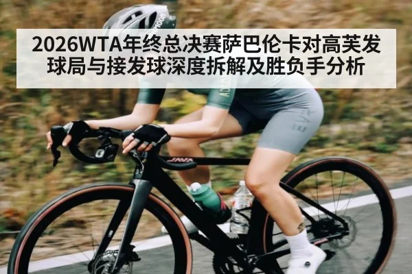 2026WTA年终总决赛萨巴伦卡对高芙发球局与接发球深度拆解及胜负手分析
